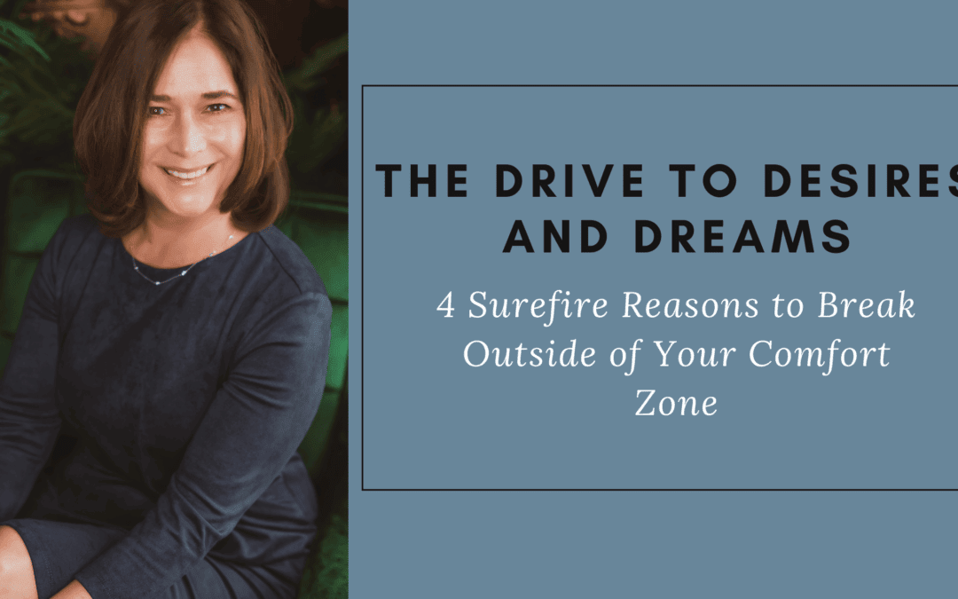 The Drive to Desires and Dreams: 4 Surefire Reasons to Break Outside of Your Comfort Zone