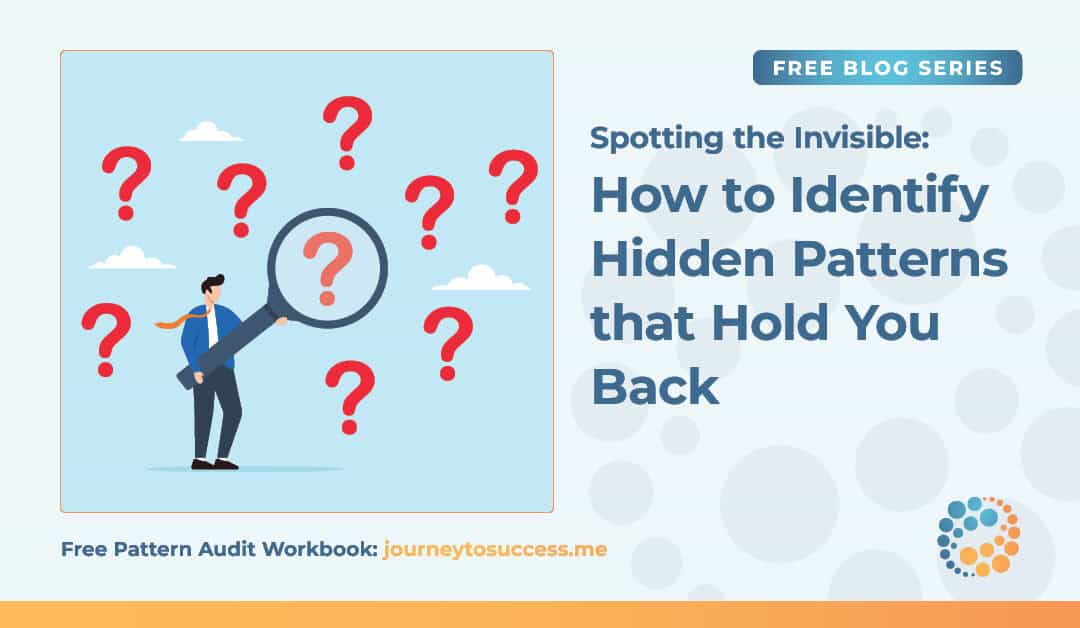 Spotting the Invisible: How to Identify Hidden Patterns That Hold You Back