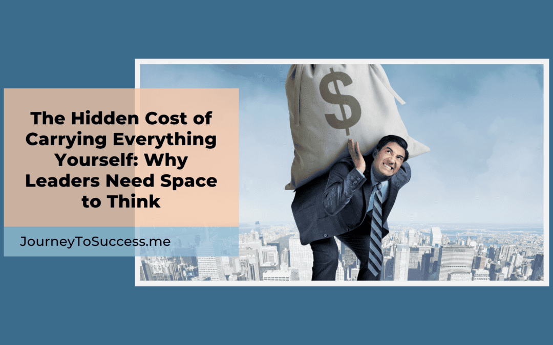 The Hidden Cost of Carrying Everything Yourself: Why Leaders Need Space to Think