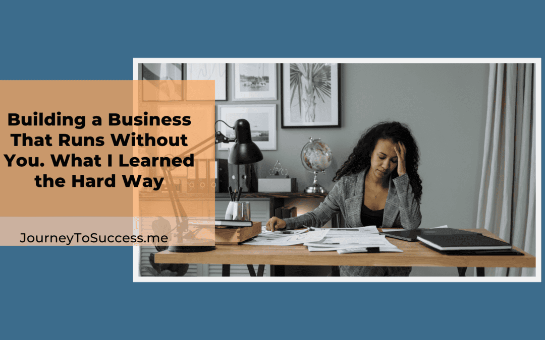 Building a Business That Runs Without You, What I Learned the Hard Way